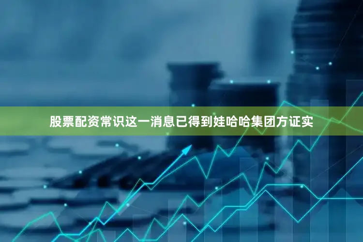股票配资常识这一消息已得到娃哈哈集团方证实