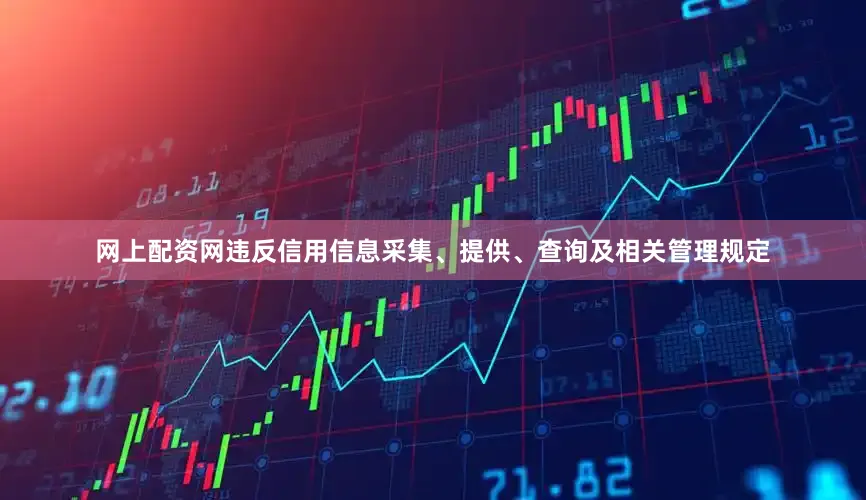 网上配资网违反信用信息采集、提供、查询及相关管理规定